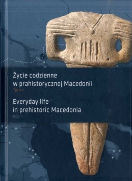 Życie codzienne w prahistorycznej Macedonii. Tom 1 / Everyday life in prehistoric Macedonia. Vol. 1